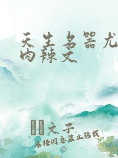 天生名器尤物h肉辣文