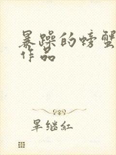 暴躁的螃蟹全部作品