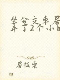 坐公交车居然被弄了2个小时