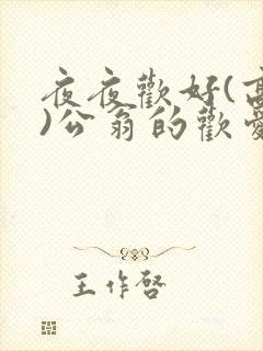 夜夜欢好(高h)公翁的欢爱h