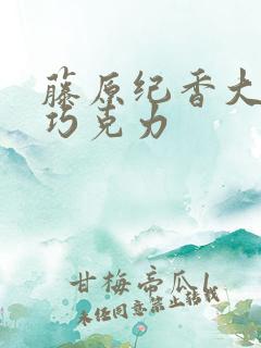 藤原纪香大战黑巧克力