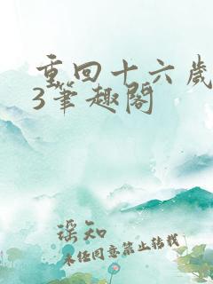 重回十六岁1v3笔趣阁