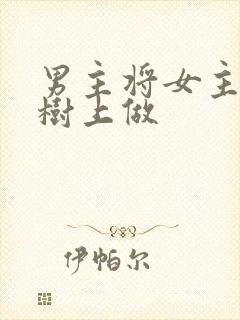 男主将女主抵在树上做