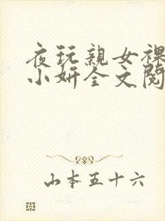 夜玩亲女裸睡的小妍全文阅读