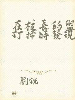 在校长的盥洗室打扫时发现