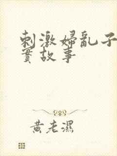 刺激妇乱子伦真实故事