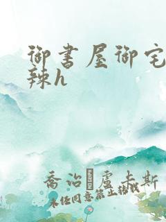 御书屋御宅屋高辣h