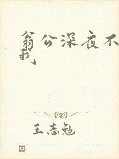 翁公深夜不停要我