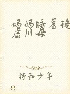 妈妈睡着后续集虚川母