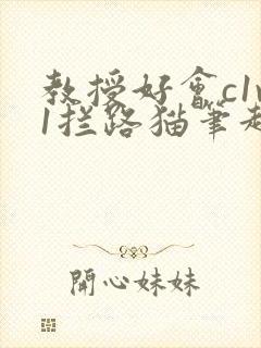 教授好会c1v1拦路猫笔趣阁