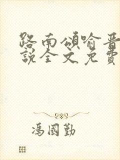 路南颂喻晋文小说全文免费阅读无弹窗