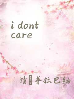 i dont care