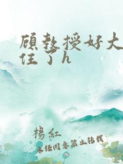 顾教授好大含不住了h