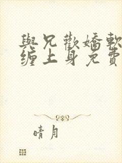 与兄欢娇软嫡女缠上身免费阅读