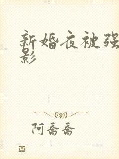 新婚夜被强伦电影