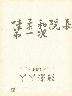 佳柔和院长公的第一次