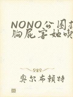 NONO公园揉胸屁害她吃安眠药