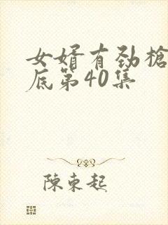 女婿有劲枪枪到底第40集