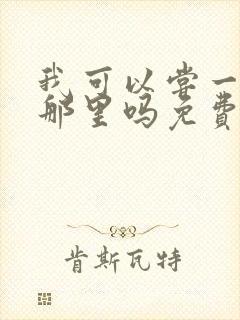 我可以尝一下你那里吗免费