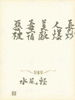 恶毒美人长批后被宿敌爆炒了