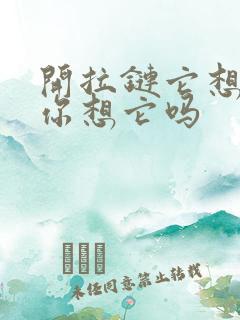 开拉链它想你了你想它吗