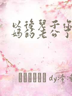 以后儿子你就是妈的老公了