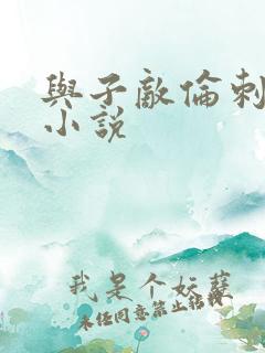 与子敌伦刺激的小说