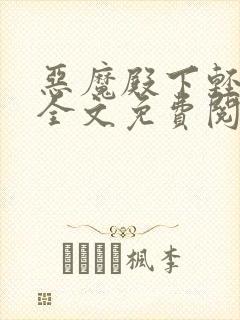 恶魔殿下轻一点全文免费阅读