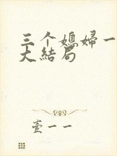 三个媳妇一锅烩大结局