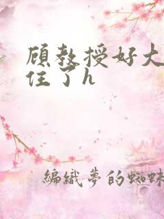 顾教授好大含不住了h