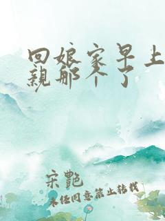 回娘家早上和父亲那个了