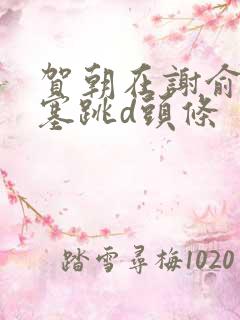 贺朝在谢俞里面塞跳d头条