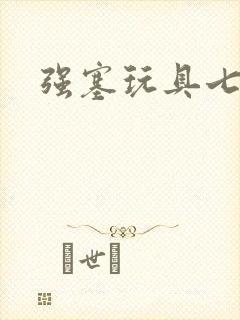 强塞玩具七小时