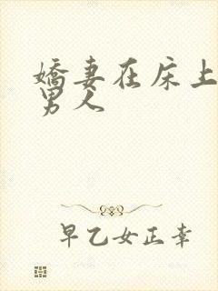 娇妻在床上迎合男人