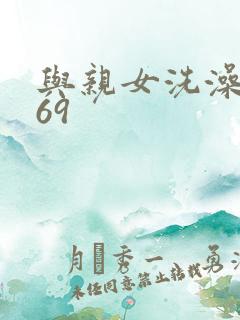 与亲女洗澡伦了69