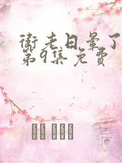 卫老日晕了淑蓉第9集免费