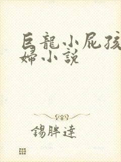 巨龙小屁孩玩美妇小说