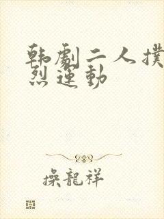 韩剧二人扑克剧烈运动