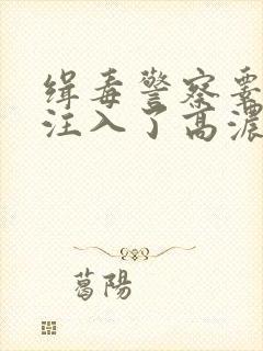 缉毒警察睾丸被注入了高浓缩药剂