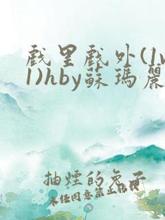 戏里戏外(1v1)hby苏玛丽