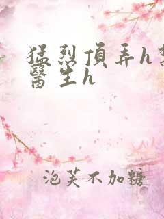 猛烈顶弄h禁欲医生h