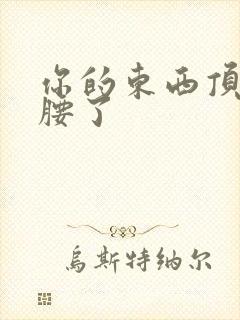 你的东西顶到我腰了