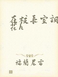 在校长室调教校花h