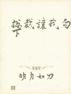 总裁让我勾搭一下