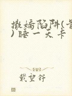 撒娇陷阱(骨科) 睡一天卡