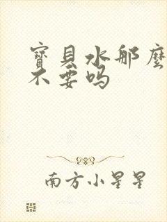 宝贝水那么多还不要吗