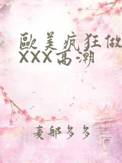 欧美疯狂做爰XXXX高潮