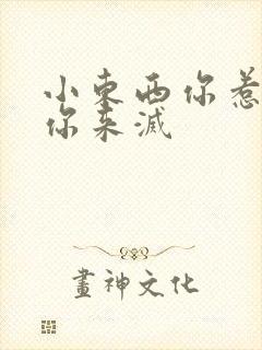 小东西你惹的火你来灭