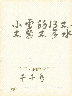 小雪的13又嫩又紧又多水带图