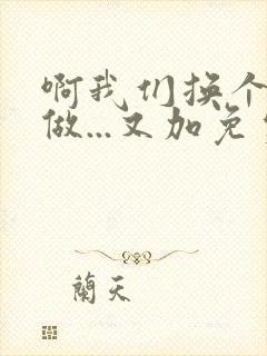 啊我们换个地方做...又加免费